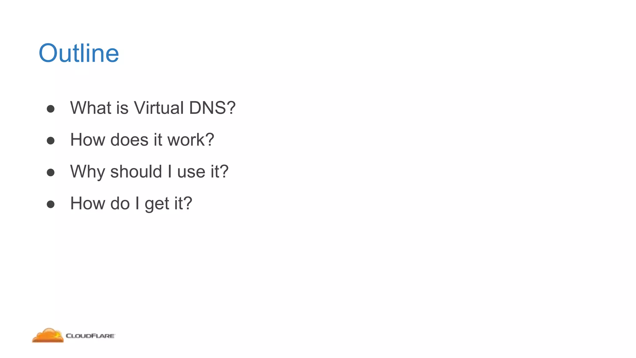 Outline
● What is Virtual DNS?
● How does it work?
● Why should I use it?
● How do I get it?
 