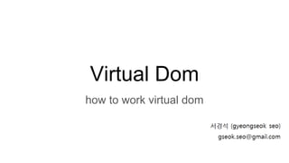 Virtual Dom
how to work virtual dom
 