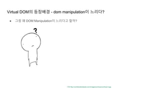 Virtual DOM의 등장배경 - dom manipulation이 느리다?
● 그럼 왜 DOM Manipulation이 느리다고 할까?
그림:http://combiboilersleeds.com/images/confuse/confuse-0.jpg
 