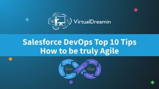 Salesforce DevOps Top 10 Tips
How to be truly Agile
 