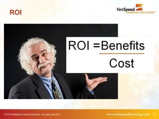 ROI




© 2012 NetSpeed Learning Solutions. All rights reserved.   10
 