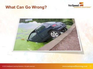 What Can Go Wrong?




© 2012 NetSpeed Learning Solutions. All rights reserved.   17
 