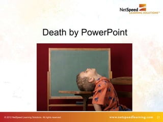 Death by PowerPoint




© 2012 NetSpeed Learning Solutions. All rights reserved.   21
 