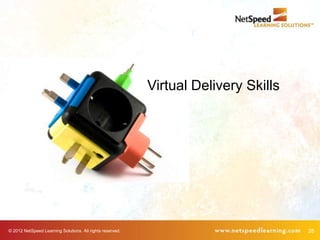 Virtual Delivery Skills




© 2012 NetSpeed Learning Solutions. All rights reserved.                             28
 