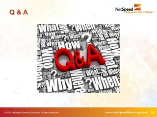 Q&A




© 2012 NetSpeed Learning Solutions. All rights reserved.   58
 