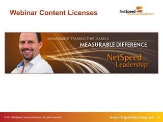 Webinar Content Licenses 
© 2014 NetSpeed Learning Solutions. All rights reserved. 41 
 
