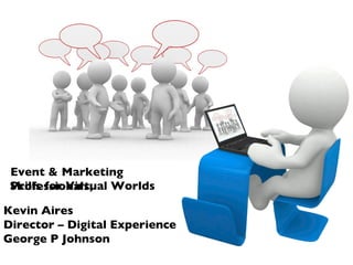 Kevin Aires Director – Digital Experience George P Johnson Event & Marketing Professionals; Skills for Virtual Worlds 