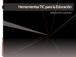 Herramientas TIC para la Educación
                    Software libre y gratuito
 