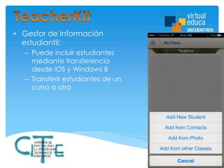 • Gestor de información
estudiantil:
– Puede incluir estudiantes
mediante transferencia
desde iOS y Windows 8
– Transferir estudiantes de un
curso a otro

 