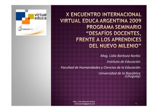 Mag. Lidia Barboza Norbis
                                        Instituto de Educación
Facultad de Humanidades y Ciencias de la Educación
                                   Universidad de la República
                                                    (Uruguay)




       Mag. Lidia Barboza Norbis
        barbozalidia@gmail.com                            1
 