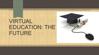 VIRTUAL
EDUCATION: THE
FUTURE

 