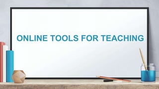 ONLINE TOOLS FOR TEACHING
 