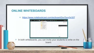 ONLINE WHITEBOARDS
+ https://www.notebookcast.com/es/board/2xv7pvn3c327
+ In both whiteboards, you can invite your students to write on the
board.
 
