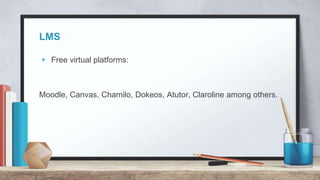 LMS
+ Free virtual platforms:
Moodle, Canvas, Chamilo, Dokeos, Atutor, Claroline among others.
 