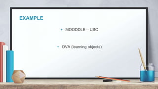 EXAMPLE
+ MOODDLE – USC
+ OVA (learning objects)
 