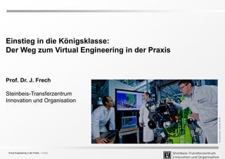 Steinbeis-Transferzentrum
Innovation und Organisation
Einstieg in die Königsklasse:
Der Weg zum Virtual Engineering in der Praxis
Prof. Dr. J. Frech
Steinbeis-Transferzentrum
Innovation und Organisation
Virtual Engineering in der Praxis - © STZio
 