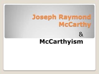 Joseph Raymond McCarthy<br />&<br />McCarthyism<br />