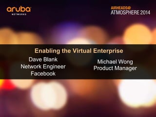 Enabling the Virtual Enterprise
Dave Blank
Network Engineer
Facebook
Michael Wong
Product Manager
 