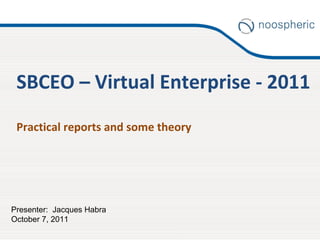 SBCEO – Virtual Enterprise - 2011 Practical reports and some theory Presenter:  Jacques Habra October 7, 2011 