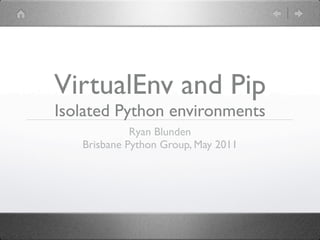 VirtualEnv and Pip
Isolated Python environments
             Ryan Blunden
   Brisbane Python Group, May 2011
 