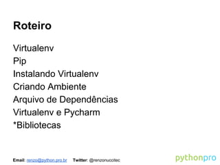 Roteiro
Virtualenv
Pip
Instalando Virtualenv
Criando Ambiente
Arquivo de Dependências
Virtualenv e Pycharm
*Bibliotecas

Email: renzo@python.pro.br

Twitter: @renzonuccitec

 