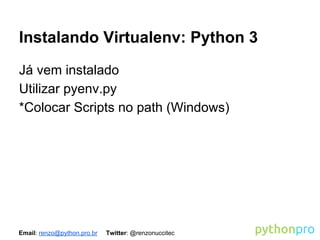 Instalando Virtualenv: Python 3
Já vem instalado
Utilizar pyenv.py
*Colocar Scripts no path (Windows)

Email: renzo@python.pro.br

Twitter: @renzonuccitec

 