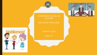 UNIVERSIDAD CENTRAL DEL
ECUADOR
EDUCACIÓN PARVULARIA
NATHALY SILVA
Cuarto “B”
 