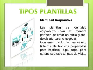 Identidad Corporativa

Las plantillas de identidad
corporativa son la manera
perfecta de crear un estilo global
de diseño para tu negocio.
Contienen todo lo necesario,
ficheros electrónicos preparados
para imprimir, logo, papel para
cartas, sobres y tarjetas de visita.
 