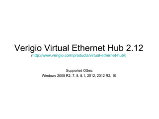 Verigio Virtual Ethernet Hub 2.12
(http://www.verigio.com/products/virtual-ethernet-hub/)
Supported OSes:
Windows 2008 R2, 7, 8, 8.1, 2012, 2012 R2, 10
 