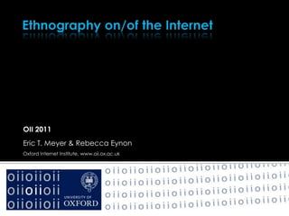 OII 2011
Eric T. Meyer & Rebecca Eynon
Oxford Internet Institute, www.oii.ox.ac.uk
 