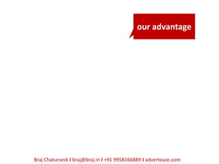 our advantage




Braj Chaturvedi I braj@braj.in I +91 9958166889 I adverteaze.com
 