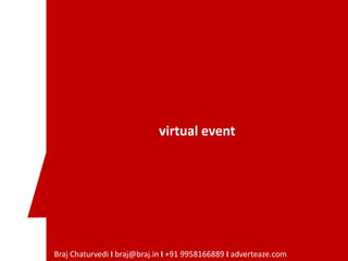 virtual event




Braj Chaturvedi I braj@braj.in I +91 9958166889 I adverteaze.com
 