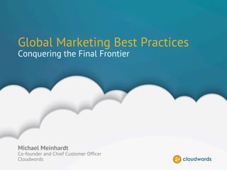 CONFIDENTIAL | ©2014 CLOUDWORDS
Global Marketing Best Practices
Conquering the Final Frontier
Michael Meinhardt
Co-founder and Chief Customer Ofﬁcer
Cloudwords
 