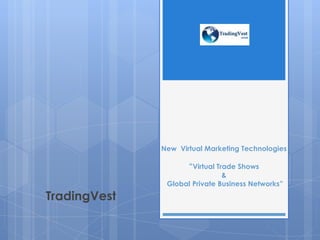 New Virtual Marketing Technologies
“Virtual Trade Shows
&
Global Private Business Networks”
TradingVest
 