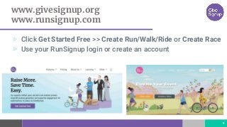 www.givesignup.org
www.runsignup.com
▷ Click Get Started Free >> Create Run/Walk/Ride or Create Race
▷ Use your RunSignup login or create an account
9
 