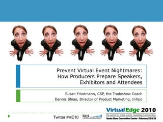 Prevent Virtual Event Nightmares: How Producers Prepare Speakers, Exhibitors and Attendees Susan Friedmann, CSP, the Tradeshow Coach Dennis Shiao, Director of Product Marketing, InXpo 