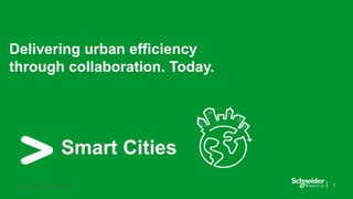 Delivering urban efficiency 
through collaboration. Today. 
Smart Cities 
Confidential Property of Schneider Electric 1 
 