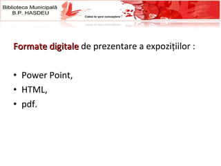 F ormate digitale   de prezentare a expozițiilor   : Power  P oint,  HTML,  pdf. 
