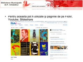 Pentru aceasta pot fi utilizate  şi  paginile de pe Flickr, Youtube, Slideshare 