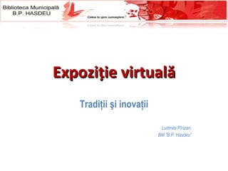 Expozi ție virtuală Tradi ţ ii  şi inovaţii Ludmila P înzari, BM ”B.P. Hasdeu” 
