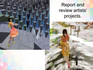 Report and review artists’ projects.