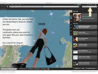 Under the Home Tab, you can find the World Map to discover where you are. The globe icons are Landmarks, places you want to visit again like your web browser’s favorites.Do a search for Sequim Humanities and Arts Alliance.