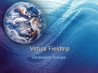 Virtual FieldtripVirtual Fieldtrip
Destination: Europe
 