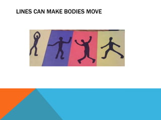 LINES CAN MAKE BODIES MOVE
 