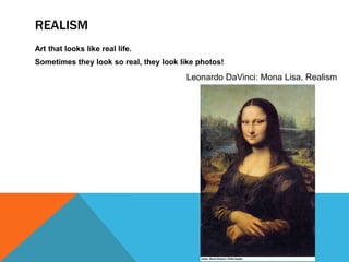 REALISM
Art that looks like real life.
Sometimes they look so real, they look like photos!
                                        Leonardo DaVinci: Mona Lisa, Realism
 