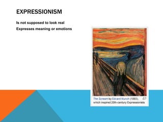 EXPRESSIONISM
Is not supposed to look real
Expresses meaning or emotions
 