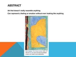 ABSTRACT
Art that doesn’t really resemble anything
Can represent a feeling or emotion without even looking like anything
 