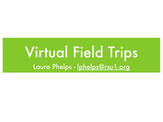 Virtual Field Trips
 Laura Phelps - lphelps@rsu1.org
 