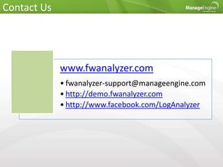 Contact Us
www.fwanalyzer.com
• fwanalyzer-support@manageengine.com
• http://demo.fwanalyzer.com
• http://www.facebook.com/LogAnalyzer