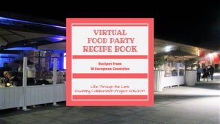 VIRTUAL
FOOD PARTY
RECIPE BOOK
Life Through the Lens
Etwinning Collaboration Project 2016/2017
Recipes from
10 European Countries
 